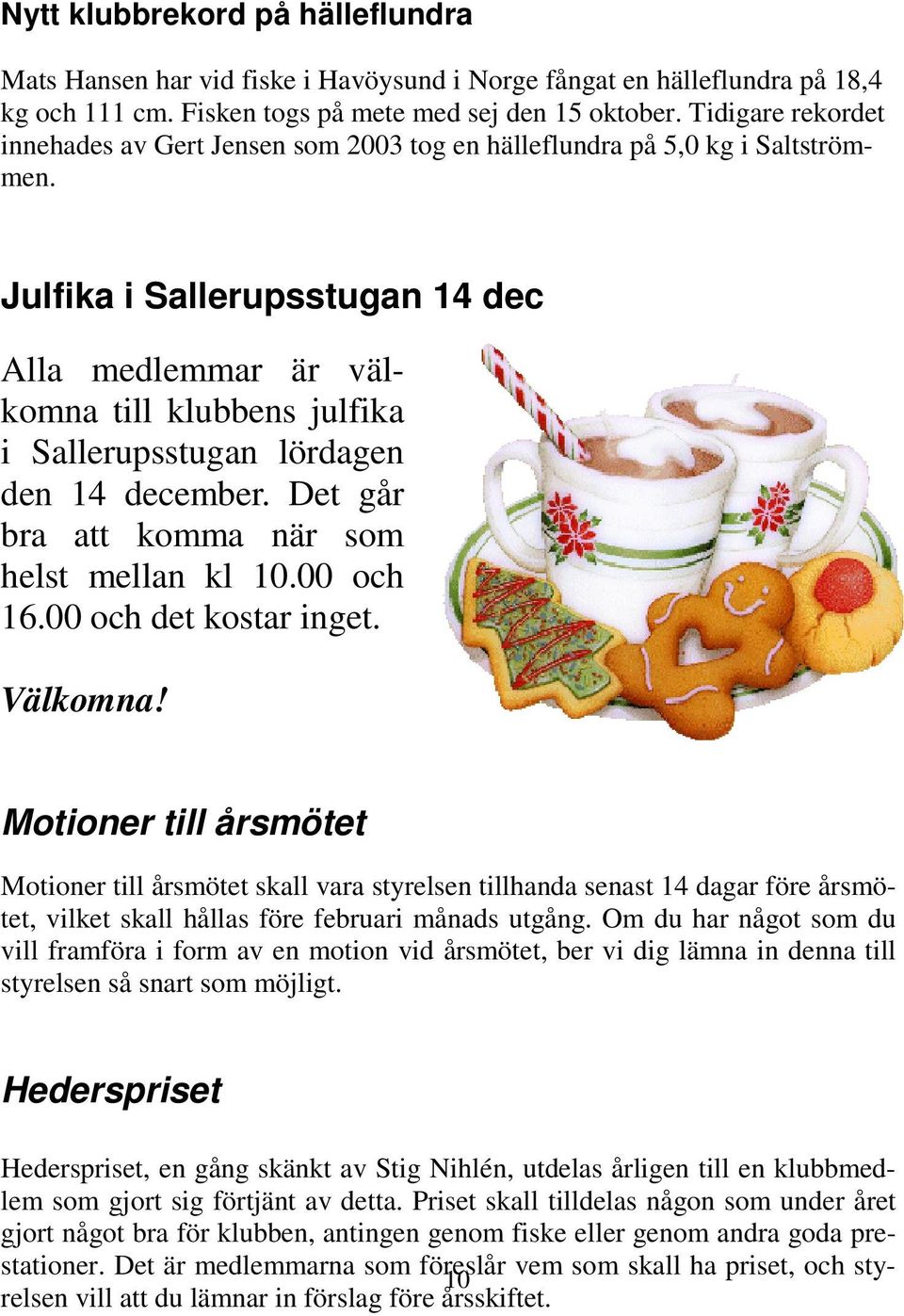 Julfika i Sallerupsstugan 14 dec Alla medlemmar är välkomna till klubbens julfika i Sallerupsstugan lördagen den 14 december. Det går bra att komma när som helst mellan kl 10.00 och 16.