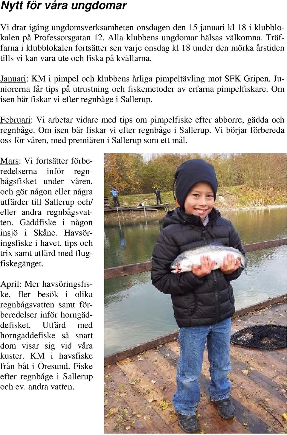Juniorerna får tips på utrustning och fiskemetoder av erfarna pimpelfiskare. Om isen bär fiskar vi efter regnbåge i Sallerup.