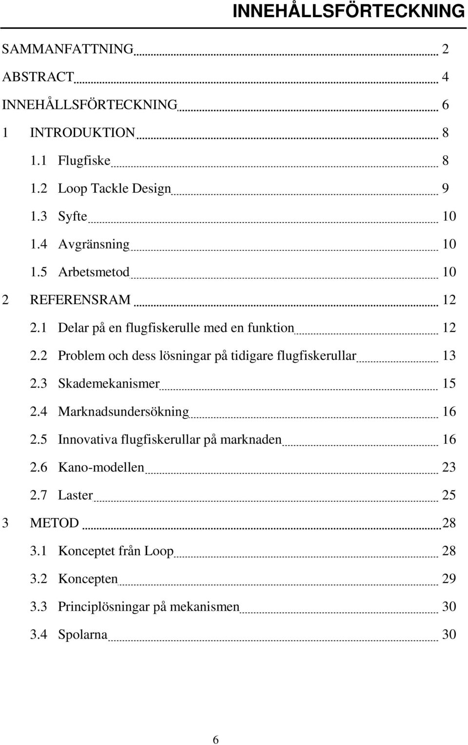 2 Problem och dess lösningar på tidigare flugfiskerullar 13 2.3 Skademekanismer 15 2.4 Marknadsundersökning 16 2.