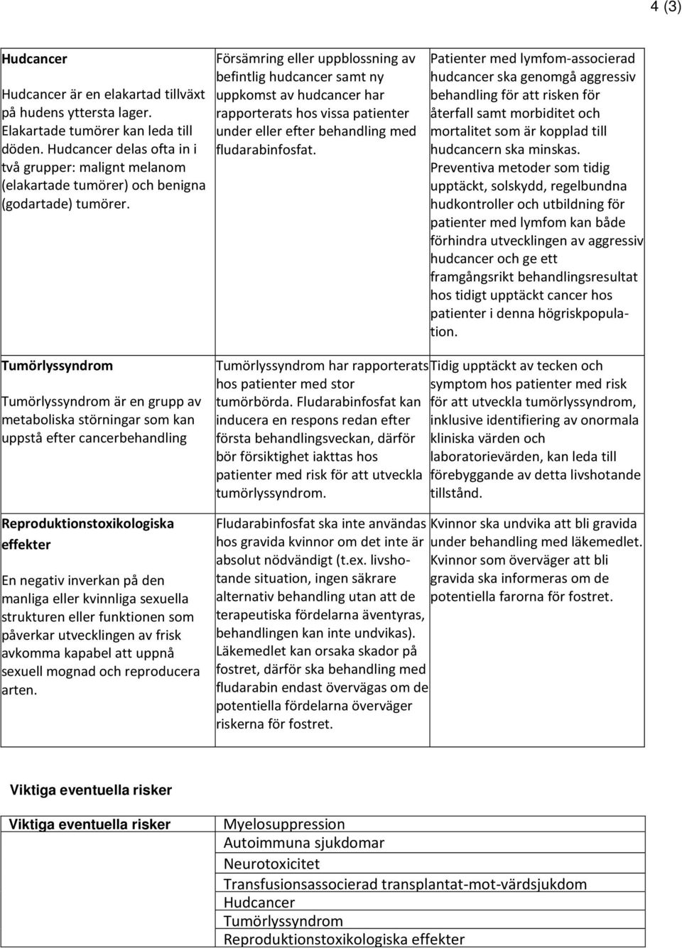 Försämring eller uppblossning av befintlig hudcancer samt ny uppkomst av hudcancer har rapporterats hos vissa patienter under eller efter behandling med fludarabinfosfat.