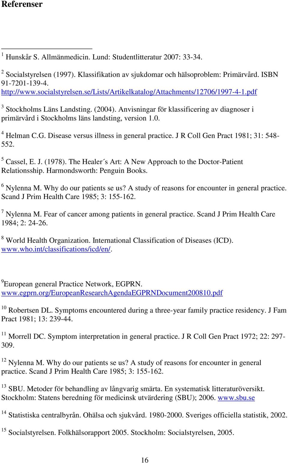 Anvisningar för klassificering av diagnoser i primärvård i Stockholms läns landsting, version 1.0. 4 Helman C.G. Disease versus illness in general practice. J R Coll Gen Pract 1981; 31: 548-552.