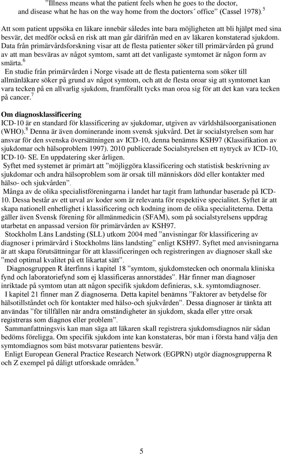 Data från primärvårdsforskning visar att de flesta patienter söker till primärvården på grund av att man besväras av något symtom, samt att det vanligaste symtomet är någon form av smärta.