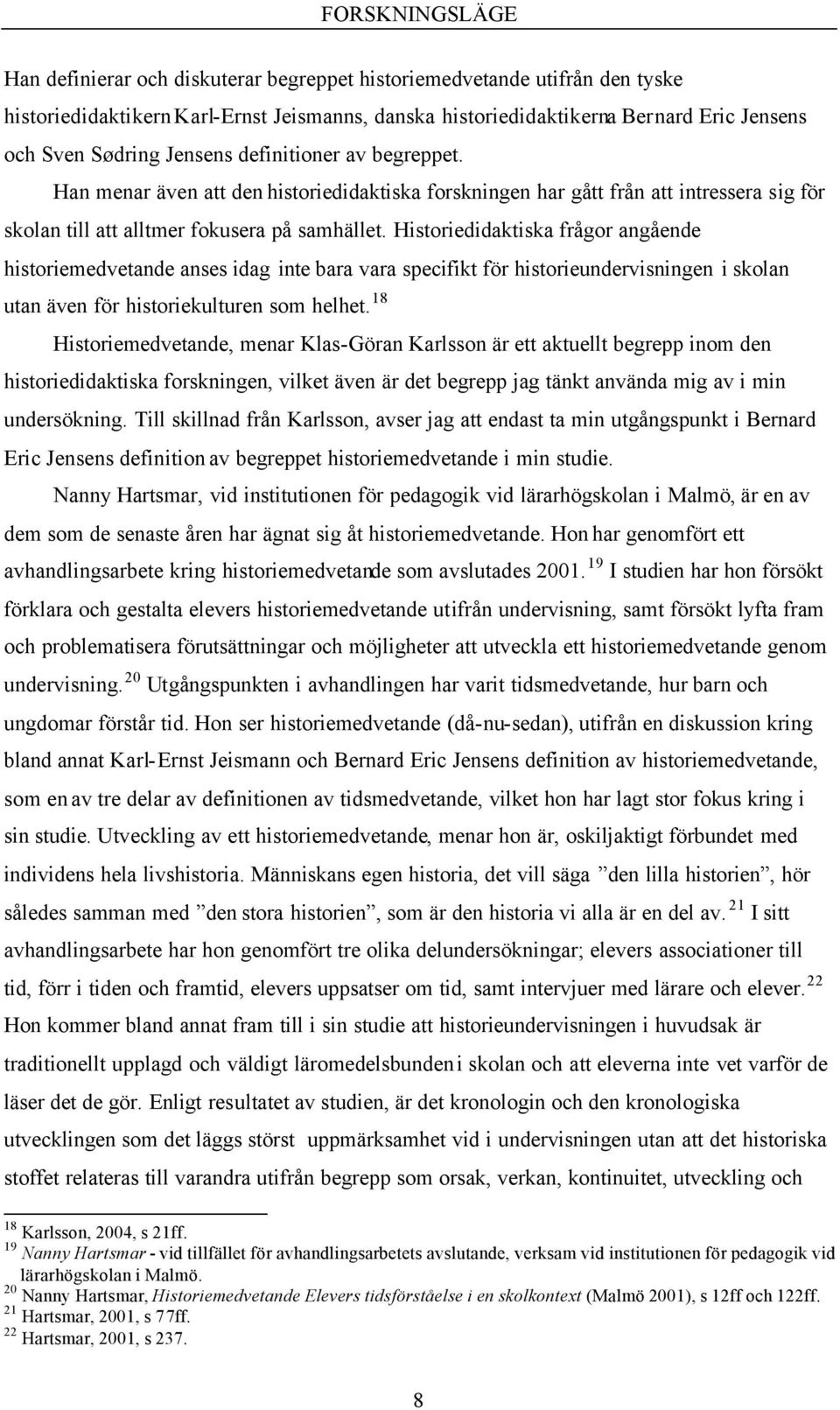 Historiedidaktiska frågor angående historiemedvetande anses idag inte bara vara specifikt för historieundervisningen i skolan utan även för historiekulturen som helhet.
