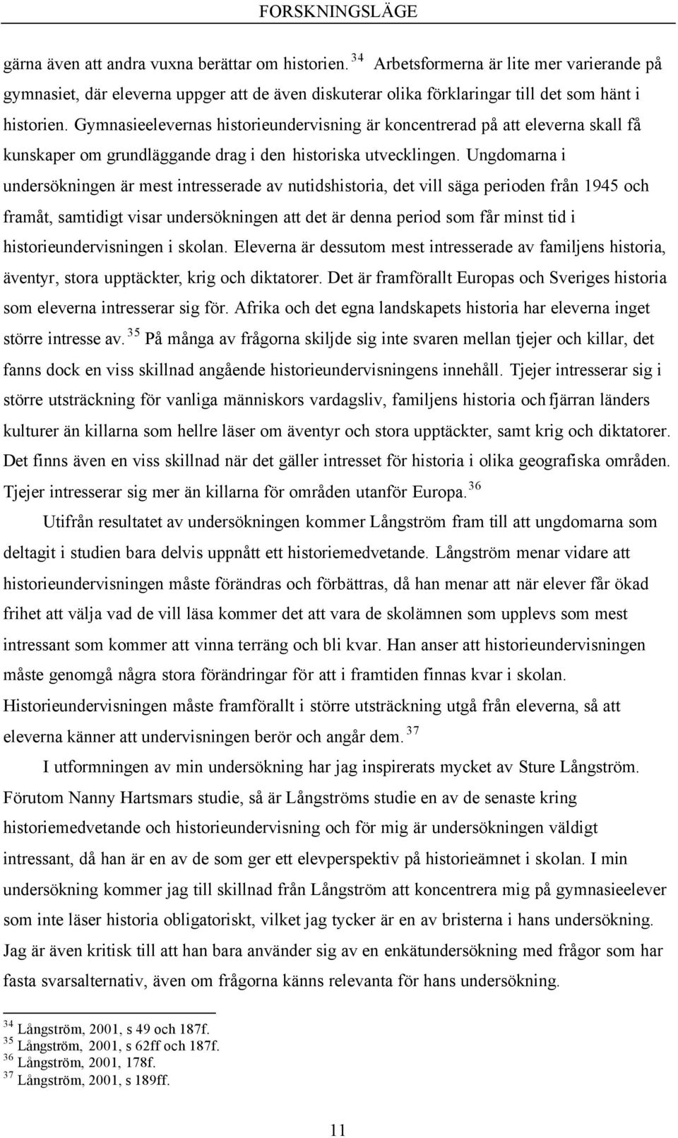Gymnasieelevernas historieundervisning är koncentrerad på att eleverna skall få kunskaper om grundläggande drag i den historiska utvecklingen.