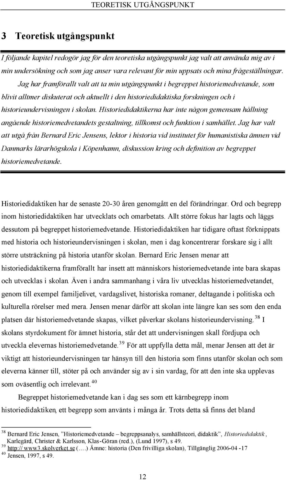 Jag har framförallt valt att ta min utgångspunkt i begreppet historiemedvetande, som blivit alltmer diskuterat och aktuellt i den historiedidaktiska forskningen och i historieundervisningen i skolan.