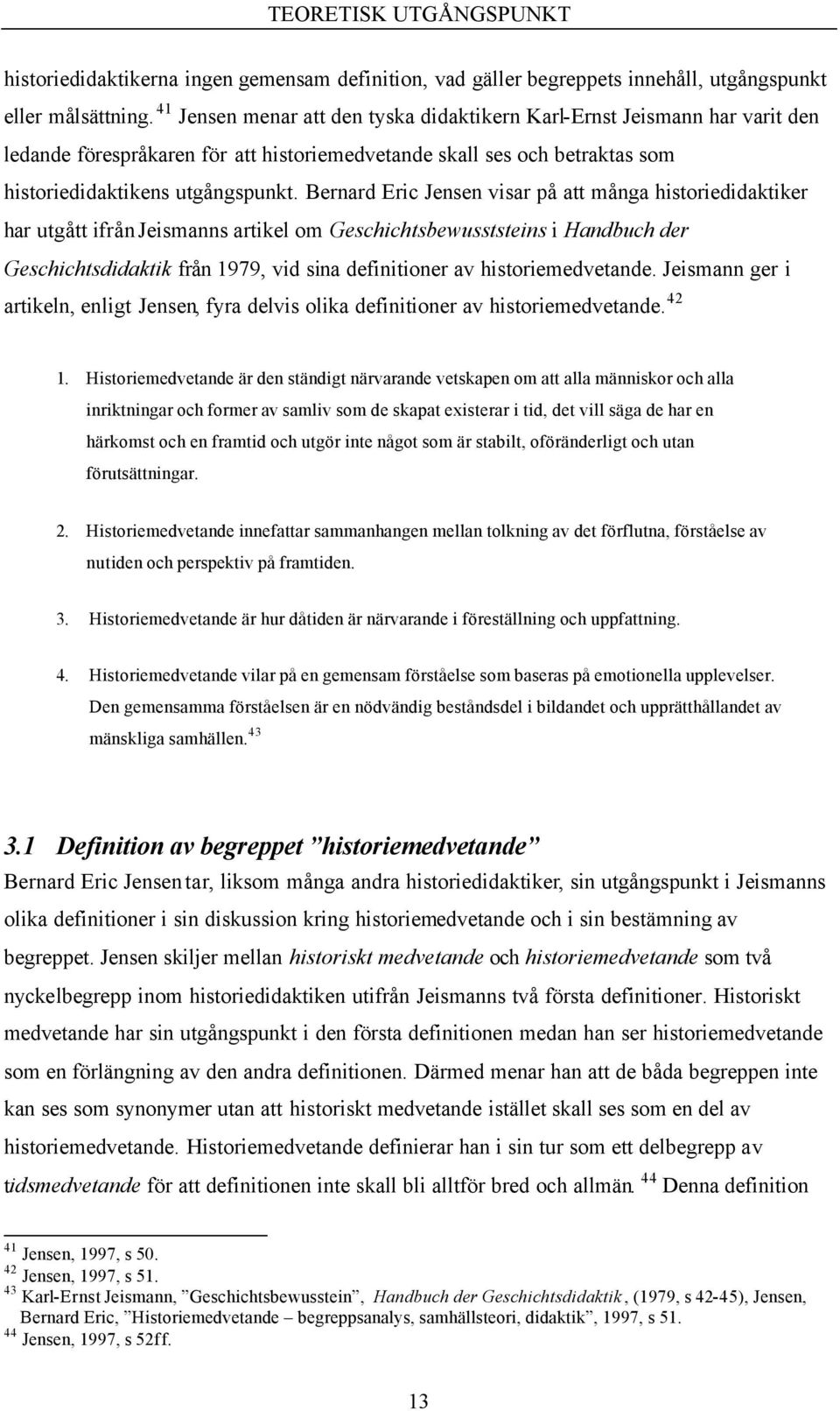 Bernard Eric Jensen visar på att många historiedidaktiker har utgått ifrån Jeismanns artikel om Geschichtsbewusststeins i Handbuch der Geschichtsdidaktik från 1979, vid sina definitioner av