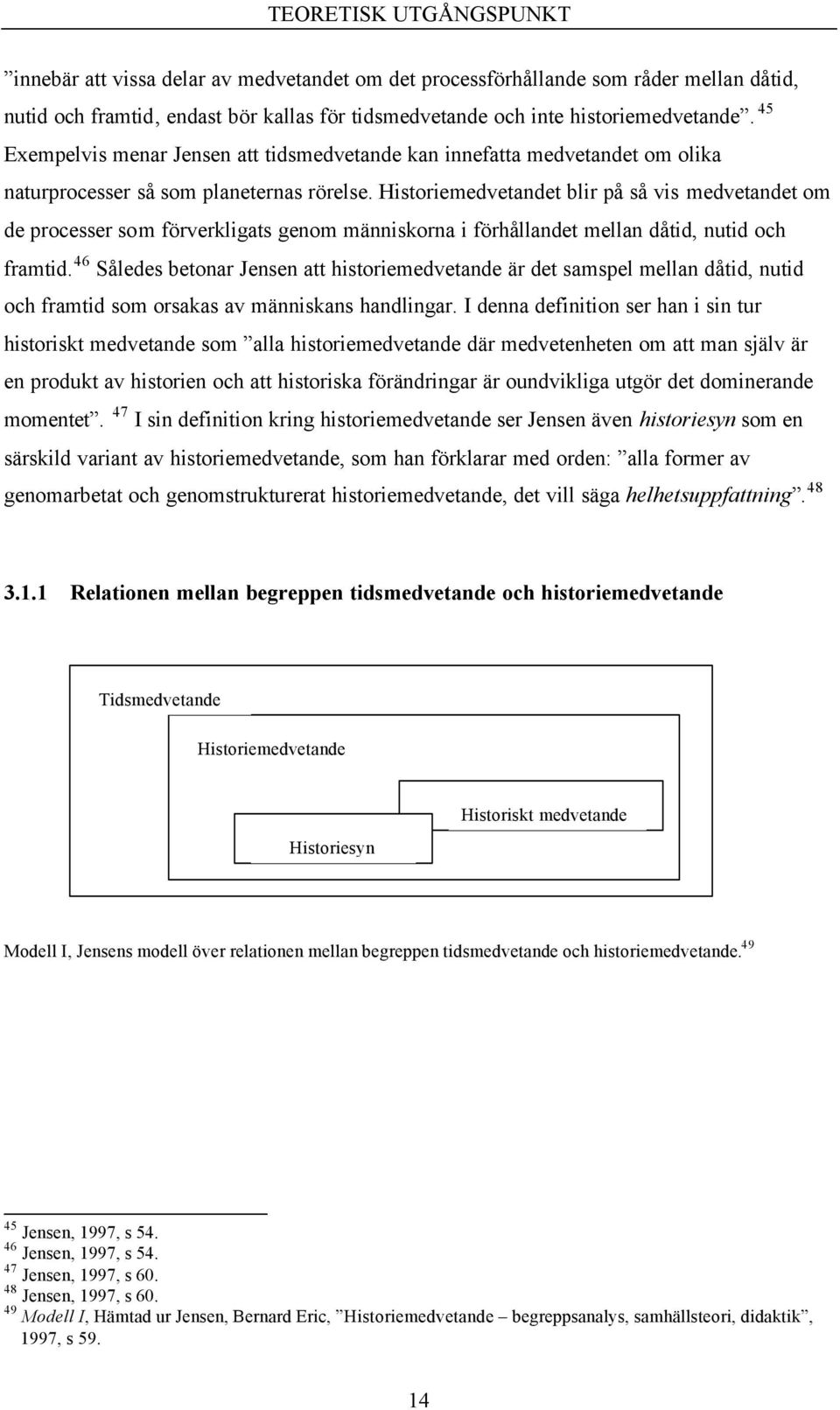 Historiemedvetandet blir på så vis medvetandet om de processer som förverkligats genom människorna i förhållandet mellan dåtid, nutid och framtid.