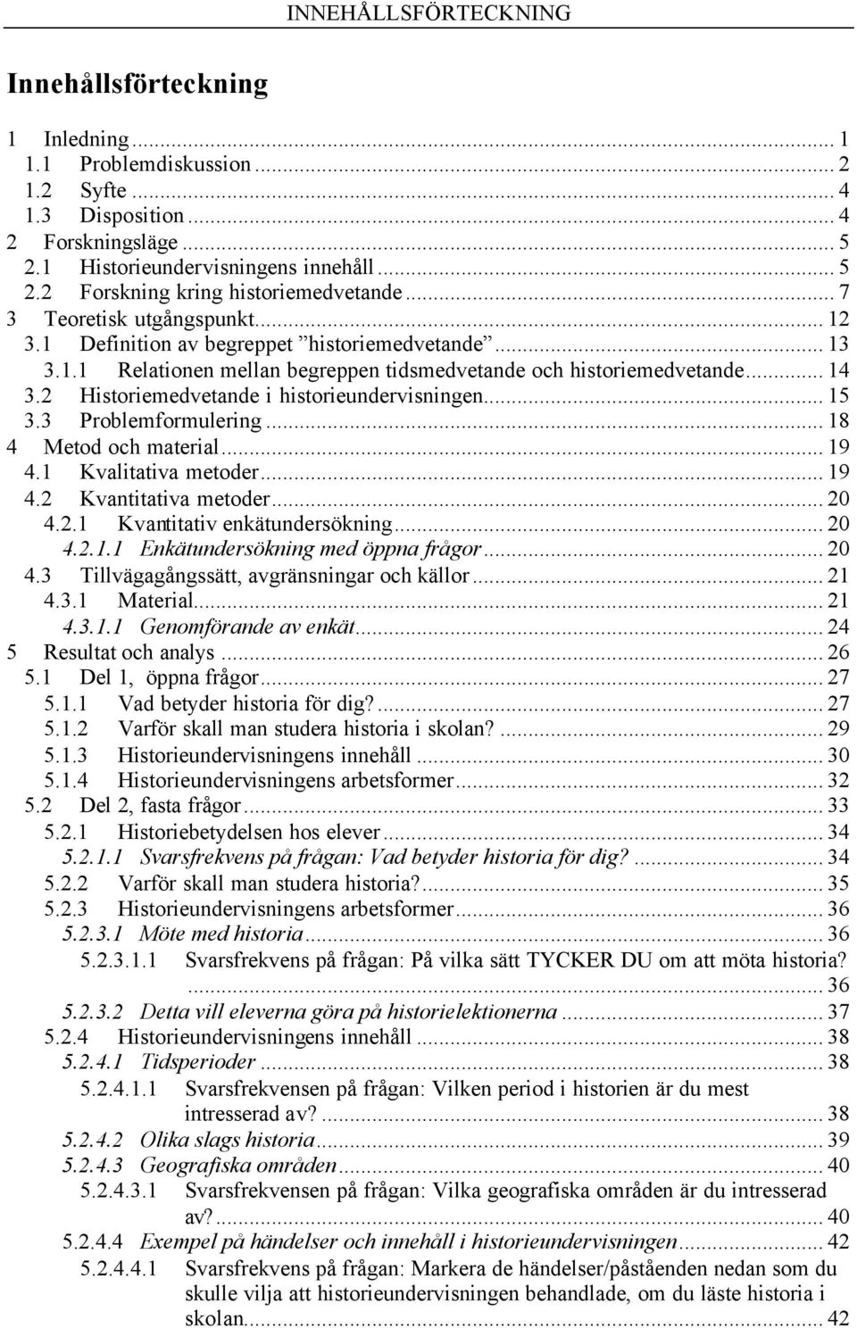 2 Historiemedvetande i historieundervisningen... 15 3.3 Problemformulering... 18 4 Metod och material... 19 4.1 Kvalitativa metoder... 19 4.2 Kvantitativa metoder... 20 4.2.1 Kvantitativ enkätundersökning.
