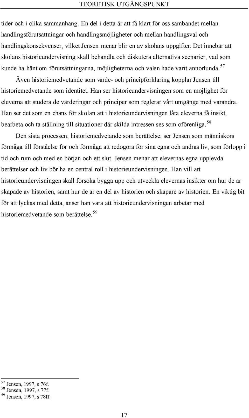 uppgifter. Det innebär att skolans historieundervisning skall behandla och diskutera alternativa scenarier, vad som kunde ha hänt om förutsättningarna, möjligheterna och valen hade varit annorlunda.