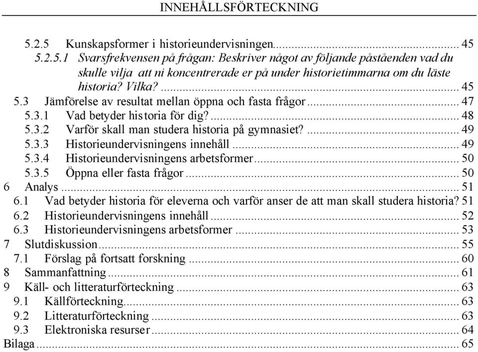 .. 49 5.3.4 Historieundervisningens arbetsformer... 50 5.3.5 Öppna eller fasta frågor... 50 6 Analys... 51 6.1 Vad betyder historia för eleverna och varför anser de att man skall studera historia?