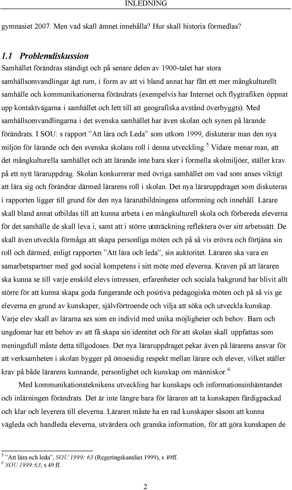 kommunikationerna förändrats (exempelvis har Internet och flygtrafiken öppnat upp kontaktvägarna i samhället och lett till att geografiska avstånd överbyggts).