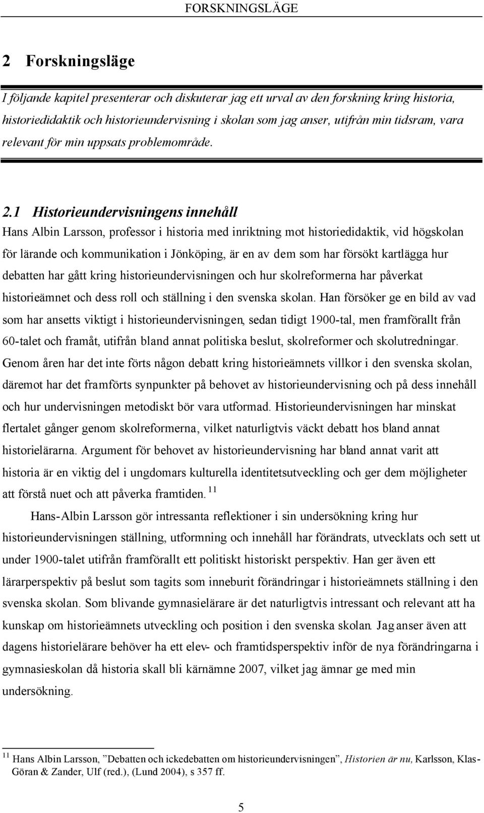 1 Historieundervisningens innehåll Hans Albin Larsson, professor i historia med inriktning mot historiedidaktik, vid högskolan för lärande och kommunikation i Jönköping, är en av dem som har försökt