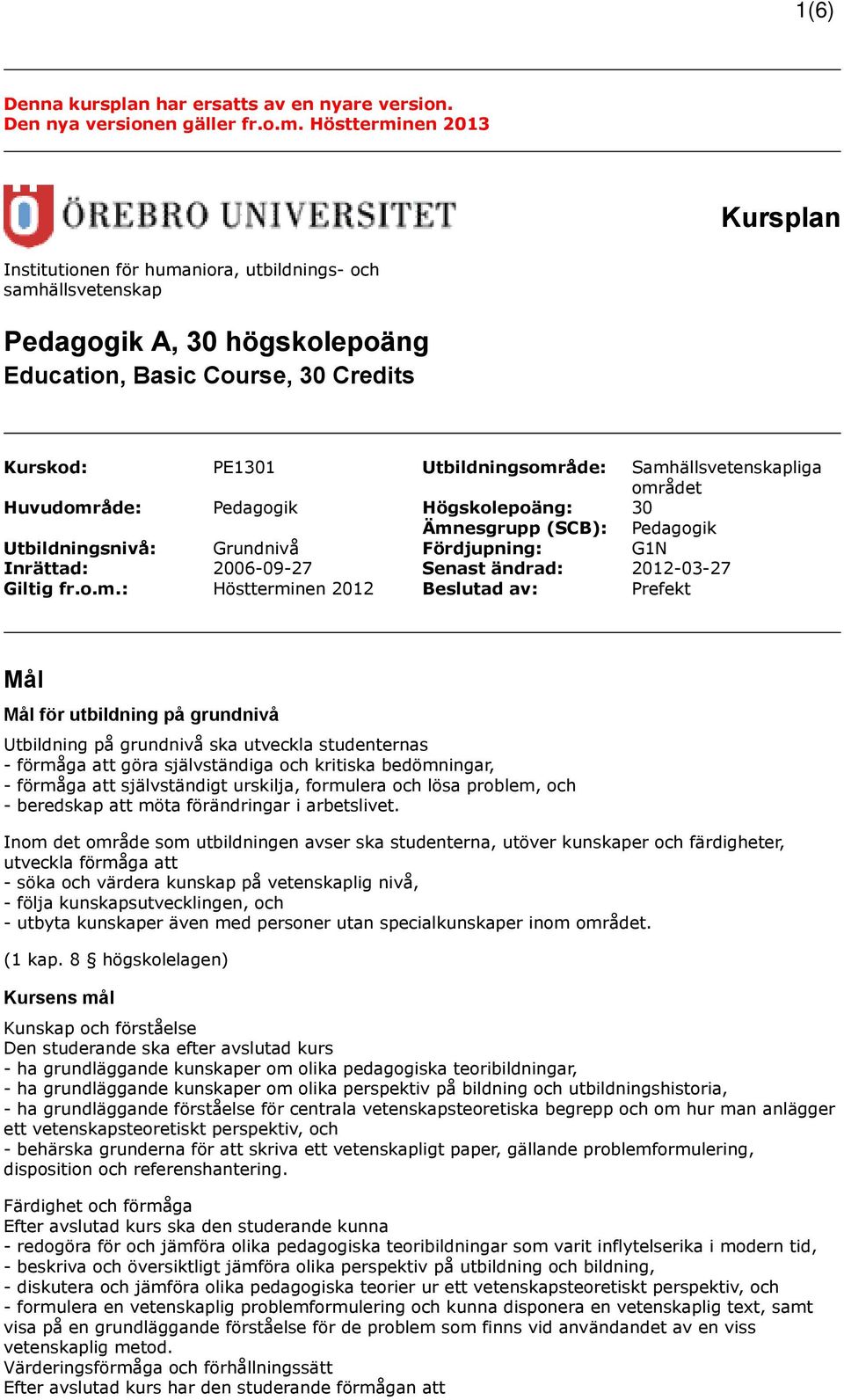 Samhällsvetenskapliga området Huvudområde: Pedagogik Högskolepoäng: 30 Ämnesgrupp (SCB): Pedagogik Utbildningsnivå: Grundnivå Fördjupning: G1N Inrättad: 2006-09-27 Senast ändrad: 2012-03-27 Giltig fr.