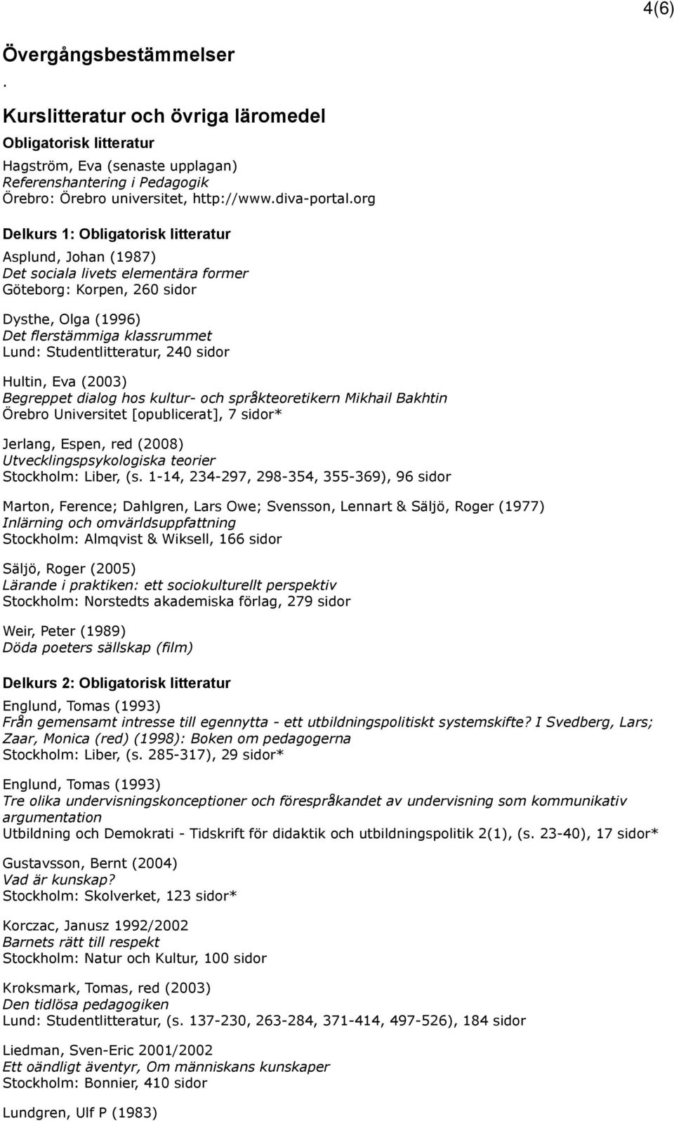 org Delkurs 1: Obligatorisk litteratur Asplund, Johan (1987) Det sociala livets elementära former Göteborg: Korpen, 260 sidor Dysthe, Olga (1996) Det flerstämmiga klassrummet Lund: Studentlitteratur,