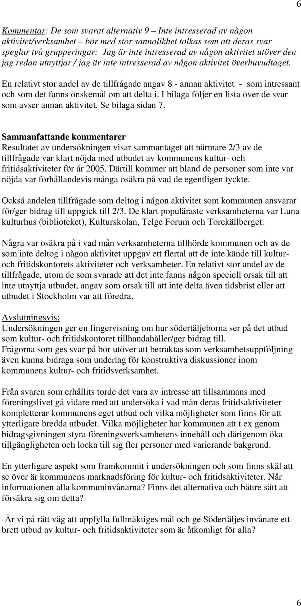 En relativt stor andel av de tillfrågade angav 8 - annan aktivitet - som intressant och som det fanns önskemål om att delta i. I bilaga följer en lista över de svar som avser annan aktivitet.