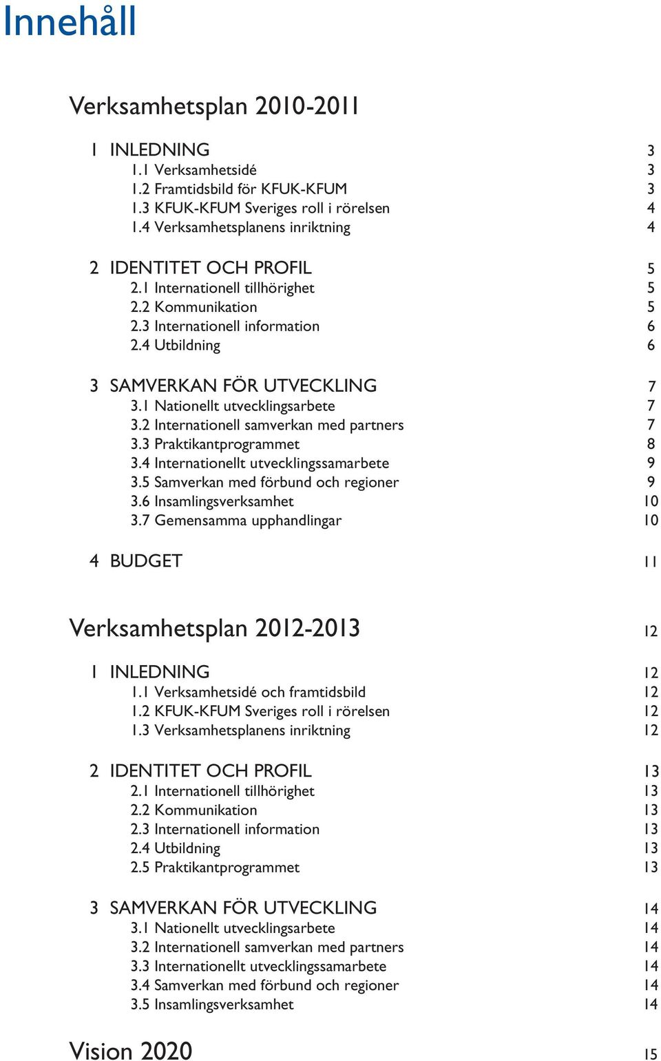 1 Nationellt utvecklingsarbete 7 3.2 Internationell samverkan med partners 7 3.3 Praktikantprogrammet 8 3.4 Internationellt utvecklingssamarbete 9 3.5 Samverkan med förbund och regioner 9 3.