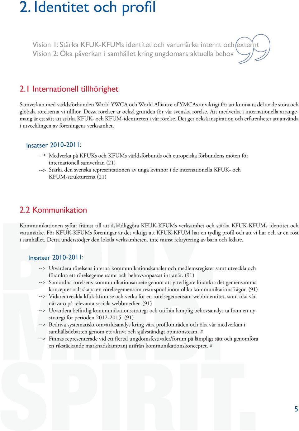 Dessa rörelser är också grunden för vår svenska rörelse. Att medverka i internationella arrangemang är ett sätt att stärka KFUK- och KFUM-identiteten i vår rörelse.