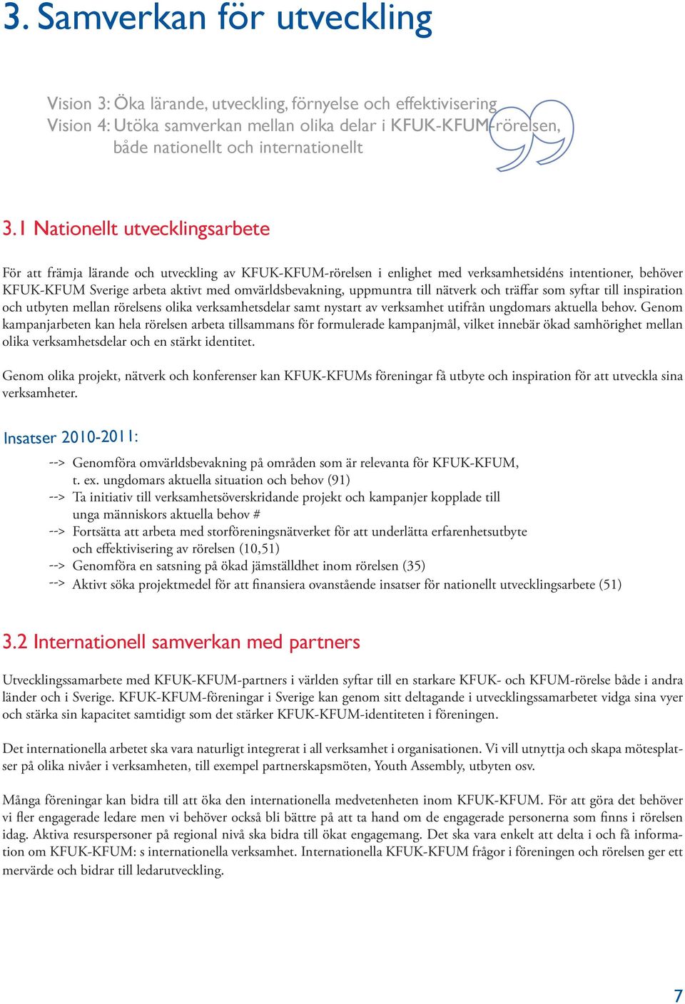 uppmuntra till nätverk och träffar som syftar till inspiration och utbyten mellan rörelsens olika verksamhetsdelar samt nystart av verksamhet utifrån ungdomars aktuella behov.