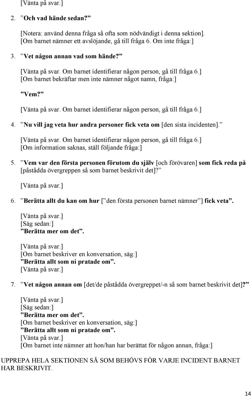 Om barnet identifierar någon person, gå till fråga 6.] 4. Nu vill jag veta hur andra personer fick veta om [den sista incidenten]. [Vänta på svar. Om barnet identifierar någon person, gå till fråga 6.