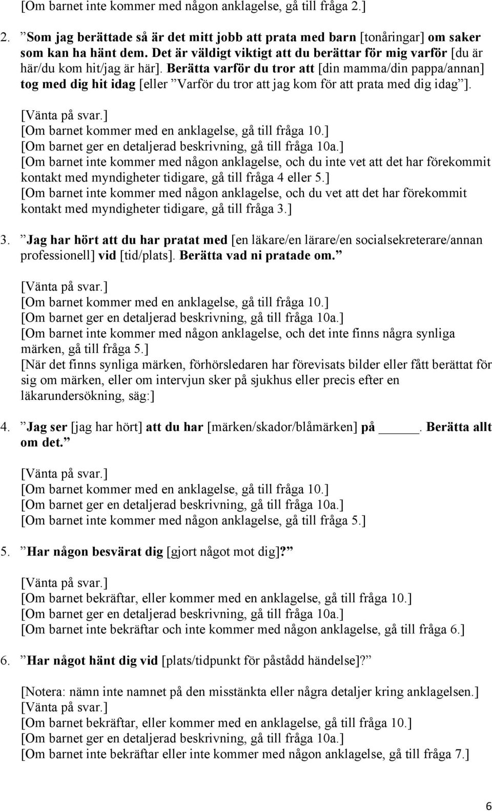 Berätta varför du tror att [din mamma/din pappa/annan] tog med dig hit idag [eller Varför du tror att jag kom för att prata med dig idag ]. [Om barnet kommer med en anklagelse, gå till fråga 10.