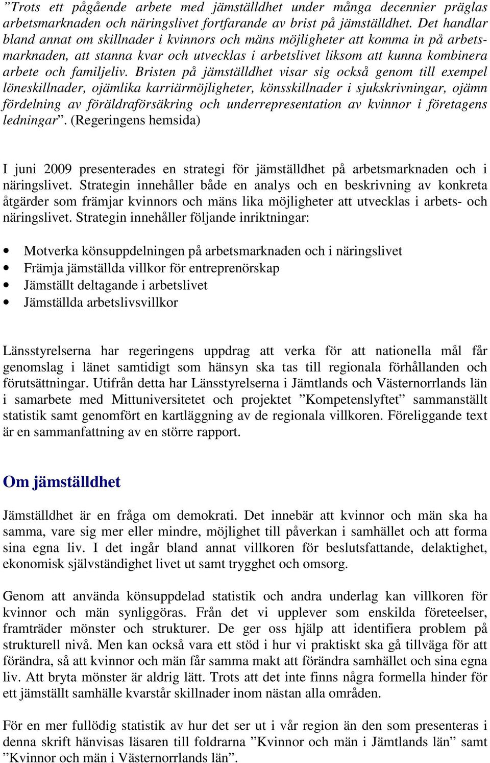 Bristen på jämställdhet visar sig också genom till exempel löneskillnader, ojämlika karriärmöjligheter, könsskillnader i sjukskrivningar, ojämn fördelning av föräldraförsäkring och