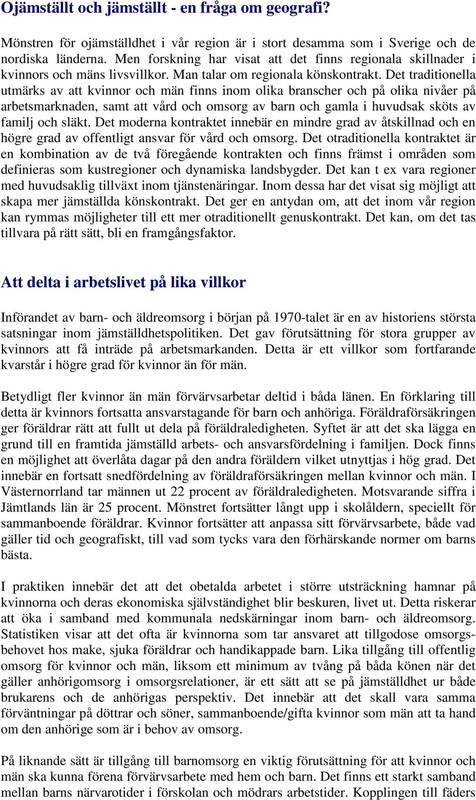 Det traditionella utmärks av att kvinnor och män finns inom olika branscher och på olika nivåer på arbetsmarknaden, samt att vård och omsorg av barn och gamla i huvudsak sköts av familj och släkt.