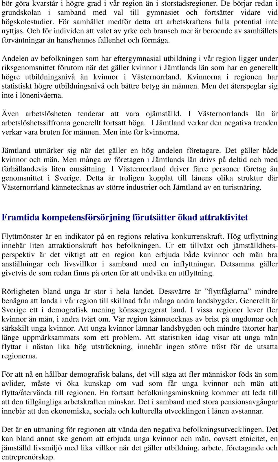 Och för individen att valet av yrke och bransch mer är beroende av samhällets förväntningar än hans/hennes fallenhet och förmåga.