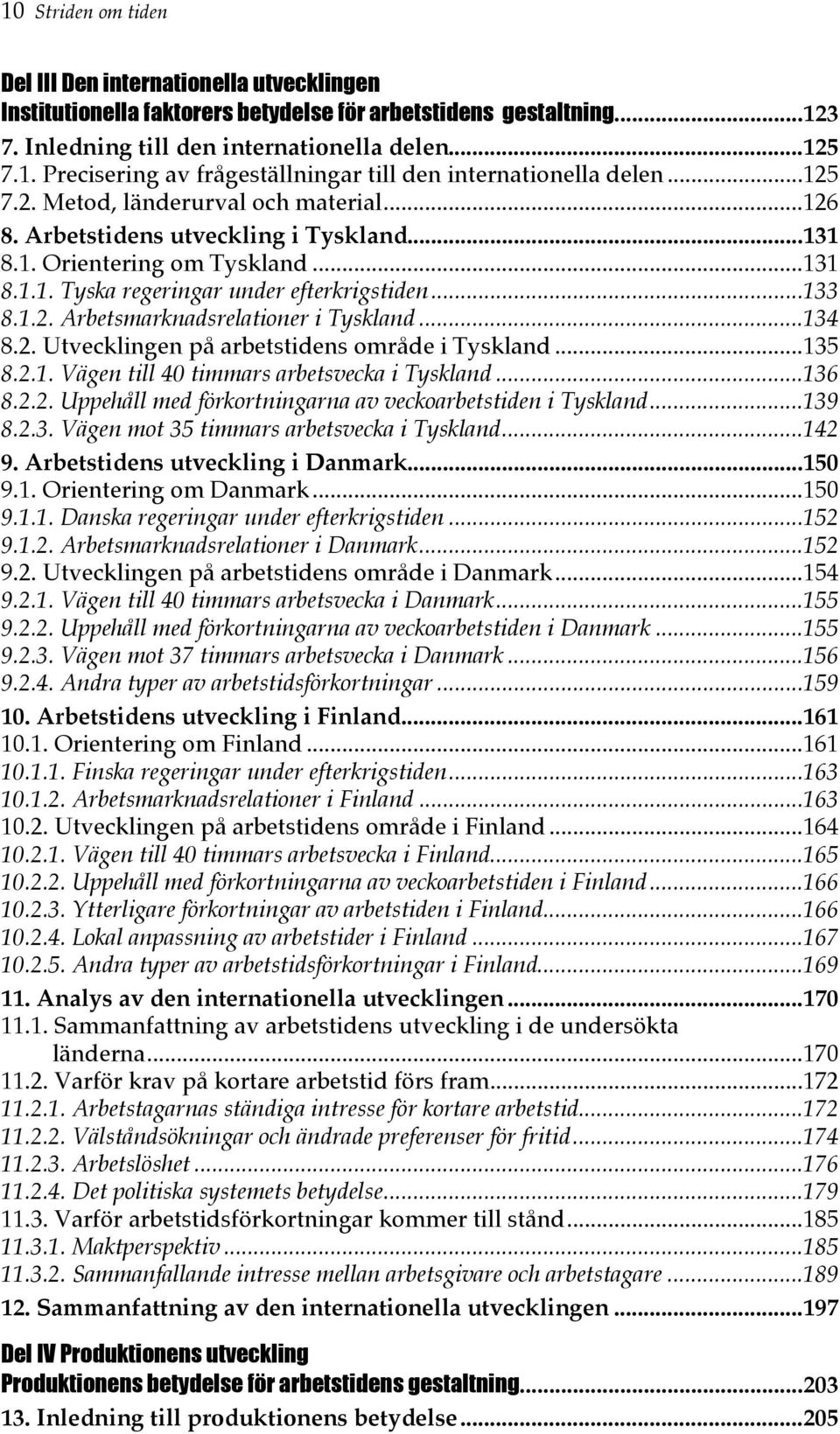 ..134 8.2. Utvecklingen på arbetstidens område i Tyskland...135 8.2.1. Vägen till 40 timmars arbetsvecka i Tyskland...136 8.2.2. Uppehåll med förkortningarna av veckoarbetstiden i Tyskland...139 8.2.3. Vägen mot 35 timmars arbetsvecka i Tyskland.
