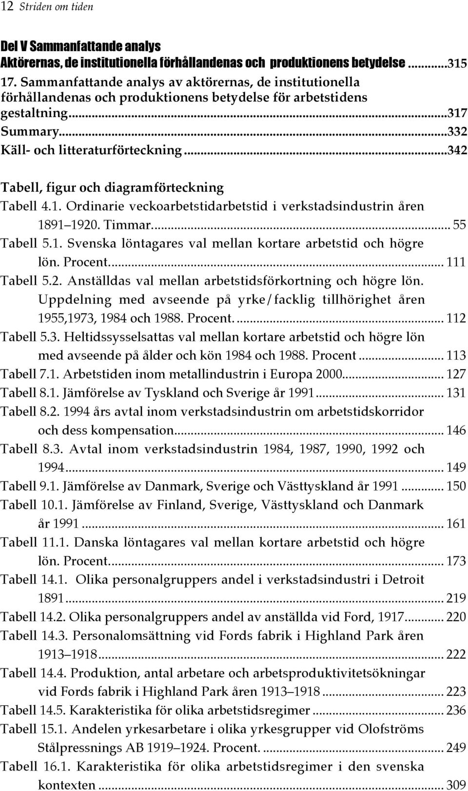 ..342 Tabell, figur och diagramförteckning Tabell 4.1. Ordinarie veckoarbetstidarbetstid i verkstadsindustrin åren 1891 1920. Timmar... 55 Tabell 5.1. Svenska löntagares val mellan kortare arbetstid och högre lön.