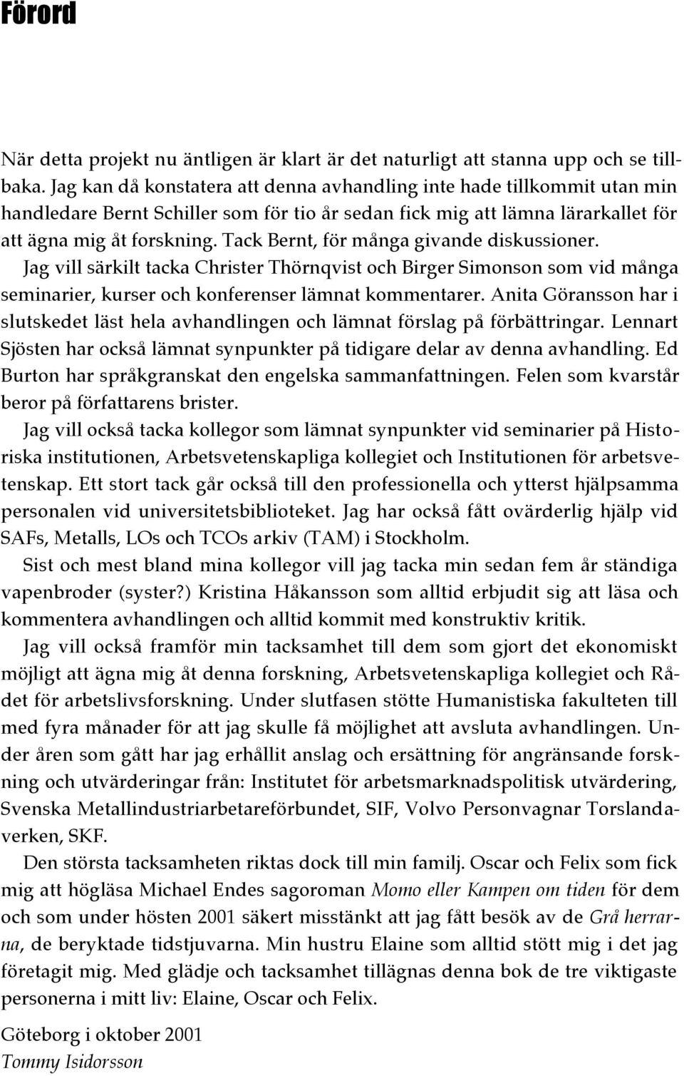 Tack Bernt, för många givande diskussioner. Jag vill särkilt tacka Christer Thörnqvist och Birger Simonson som vid många seminarier, kurser och konferenser lämnat kommentarer.