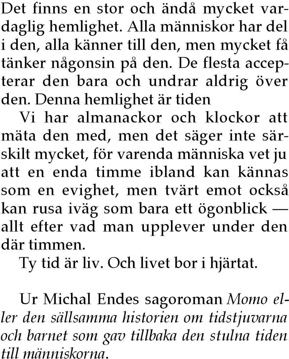 Denna hemlighet är tiden Vi har almanackor och klockor att mäta den med, men det säger inte särskilt mycket, för varenda människa vet ju att en enda timme ibland kan
