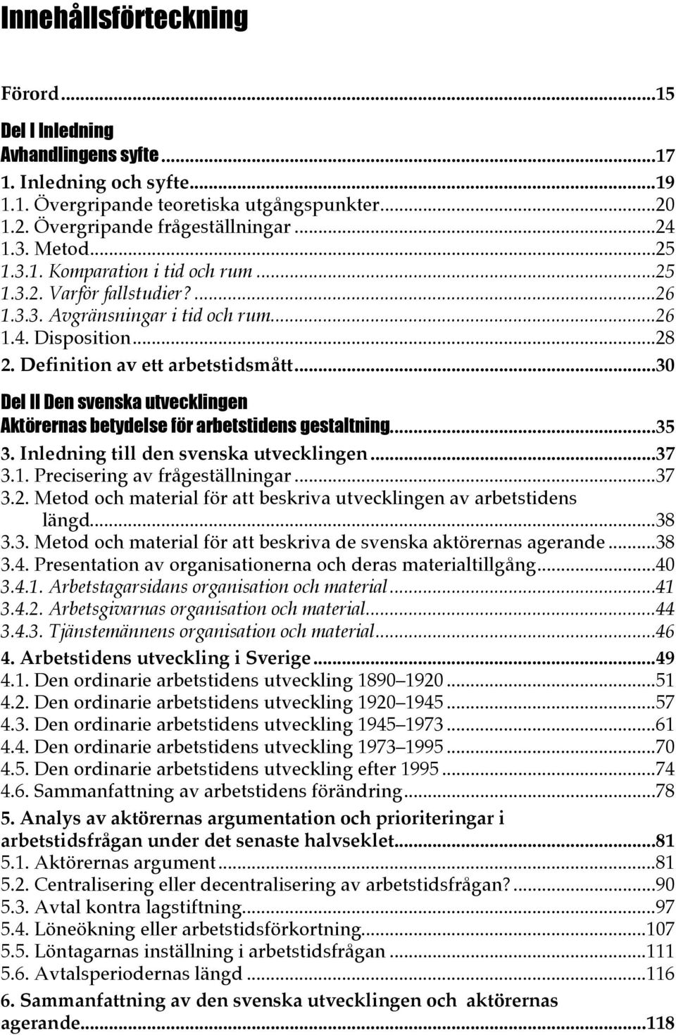 ..30 Del II Den svenska utvecklingen Aktörernas betydelse för arbetstidens gestaltning...35 3. Inledning till den svenska utvecklingen...37 3.1. Precisering av frågeställningar...37 3.2.