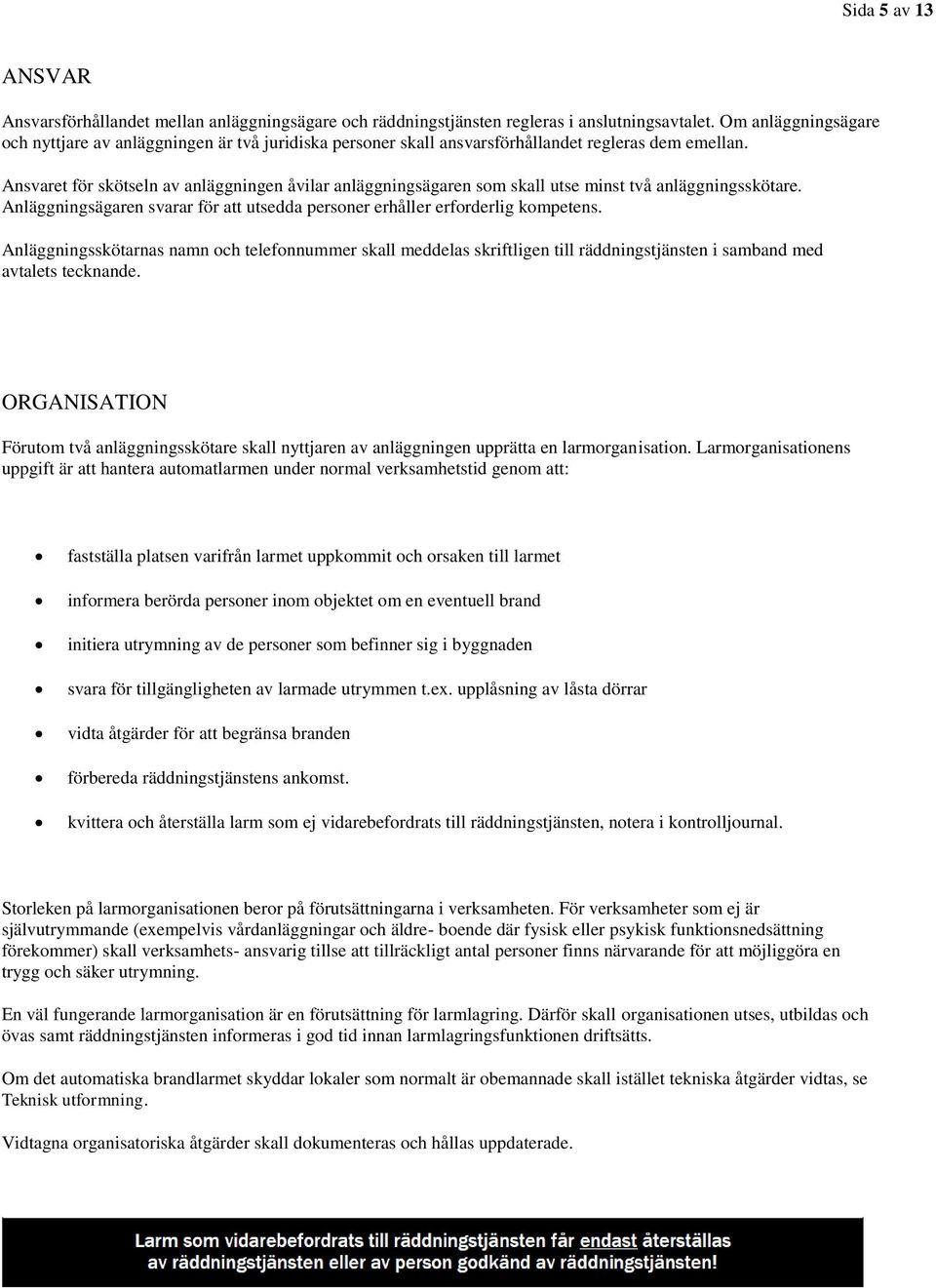 Ansvaret för skötseln av anläggningen åvilar anläggningsägaren som skall utse minst två anläggningsskötare. Anläggningsägaren svarar för att utsedda personer erhåller erforderlig kompetens.