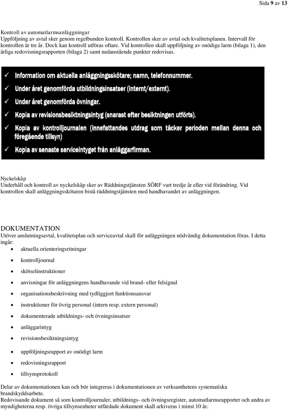 Nyckelskåp Underhåll och kontroll av nyckelskåp sker av Räddningstjänsten SÖRF vart tredje år eller vid förändring.