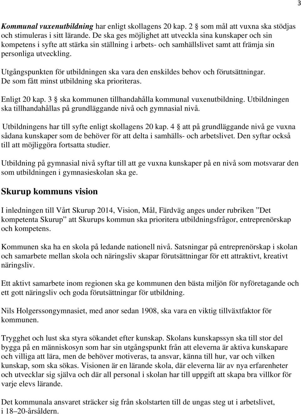 Utgångspunkten för utbildningen ska vara den enskildes behov och förutsättningar. De som fått minst utbildning ska prioriteras. Enligt 20 kap. 3 ska kommunen tillhandahålla kommunal vuxenutbildning.