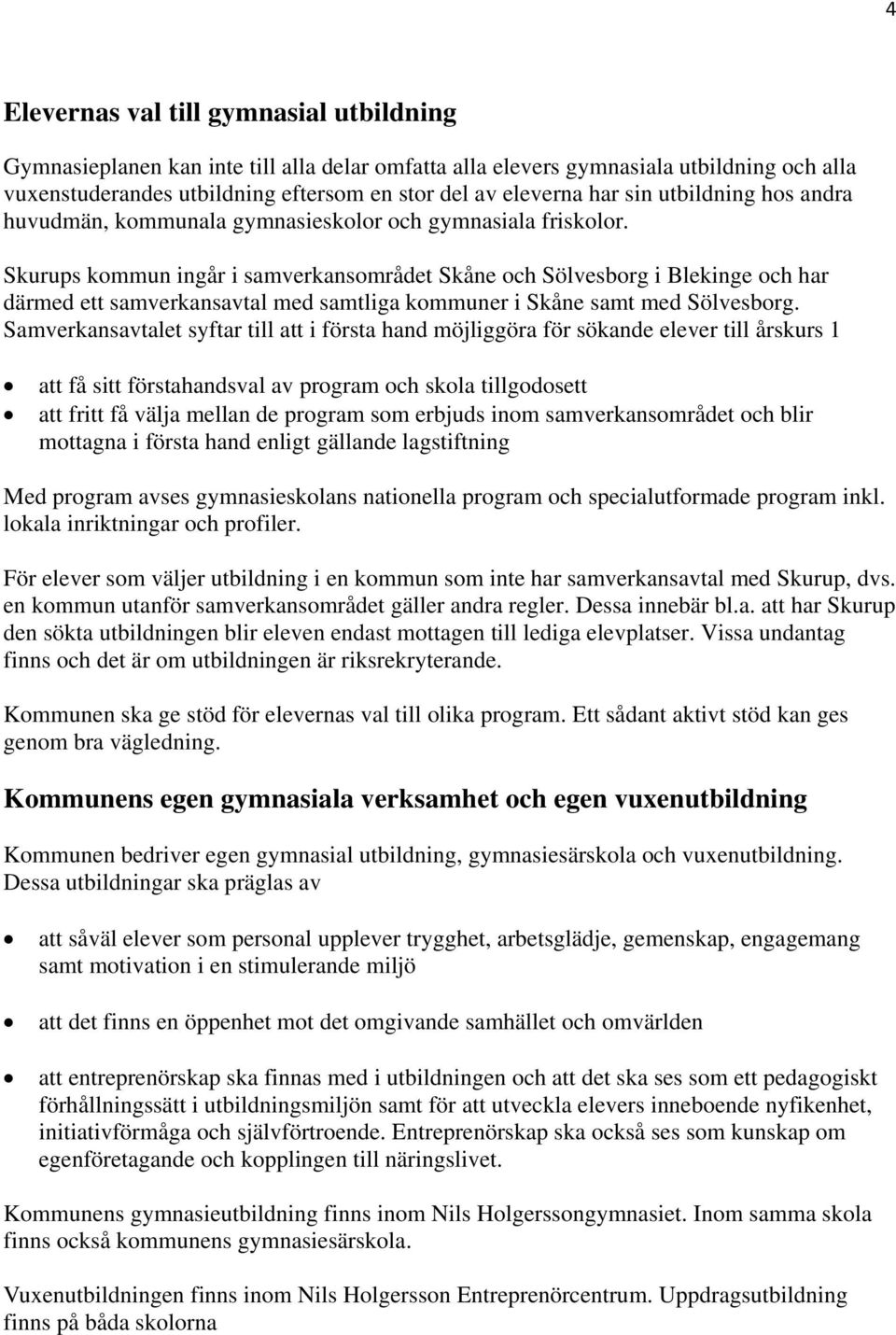 Skurups kommun ingår i samverkansområdet Skåne och Sölvesborg i Blekinge och har därmed ett samverkansavtal med samtliga kommuner i Skåne samt med Sölvesborg.