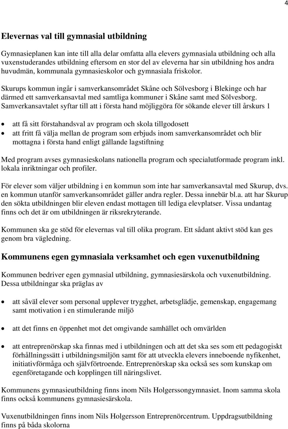 Skurups kommun ingår i samverkansområdet Skåne och Sölvesborg i Blekinge och har därmed ett samverkansavtal med samtliga kommuner i Skåne samt med Sölvesborg.