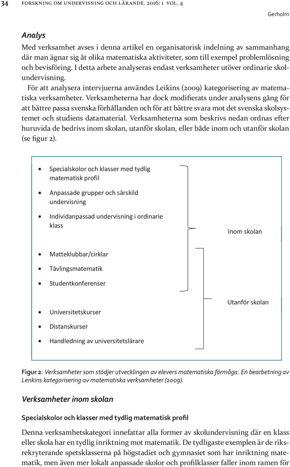 I detta arbete analyseras endast verksamheter utöver ordinarie skolundervisning. För att analysera intervjuerna användes Leikins (2009) kategorisering av matematiska verksamheter.