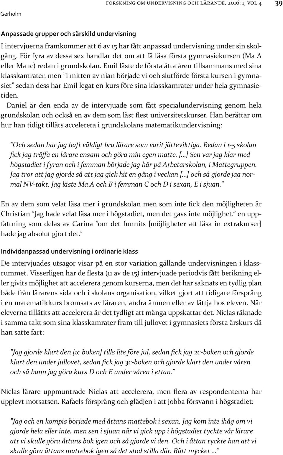 Emil läste de första åtta åren tillsammans med sina klasskamrater, men i mitten av nian började vi och slutförde första kursen i gymnasiet sedan dess har Emil legat en kurs före sina klasskamrater