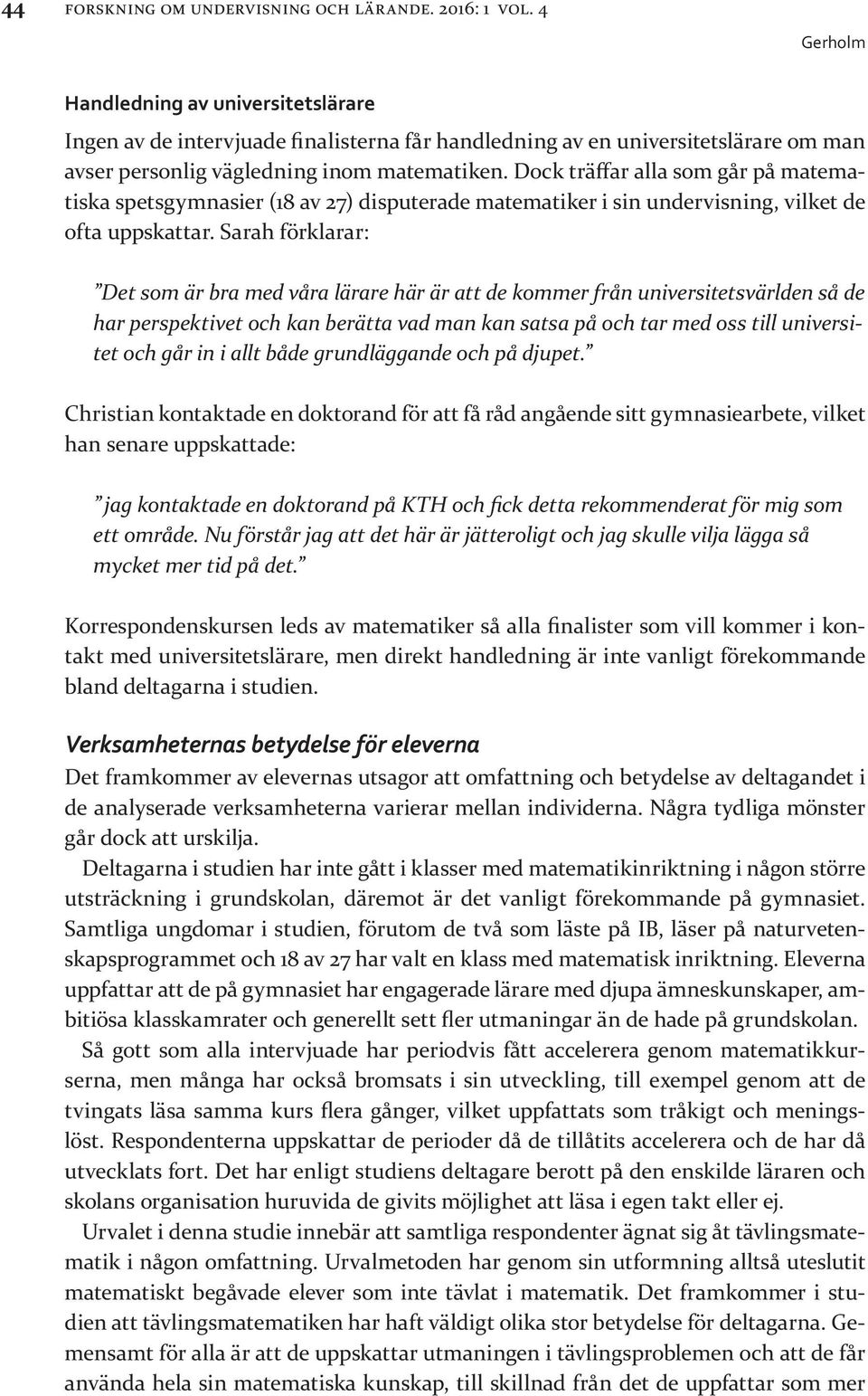 Dock träffar alla som går på matematiska spetsgymnasier (18 av 27) disputerade matematiker i sin undervisning, vilket de ofta uppskattar.