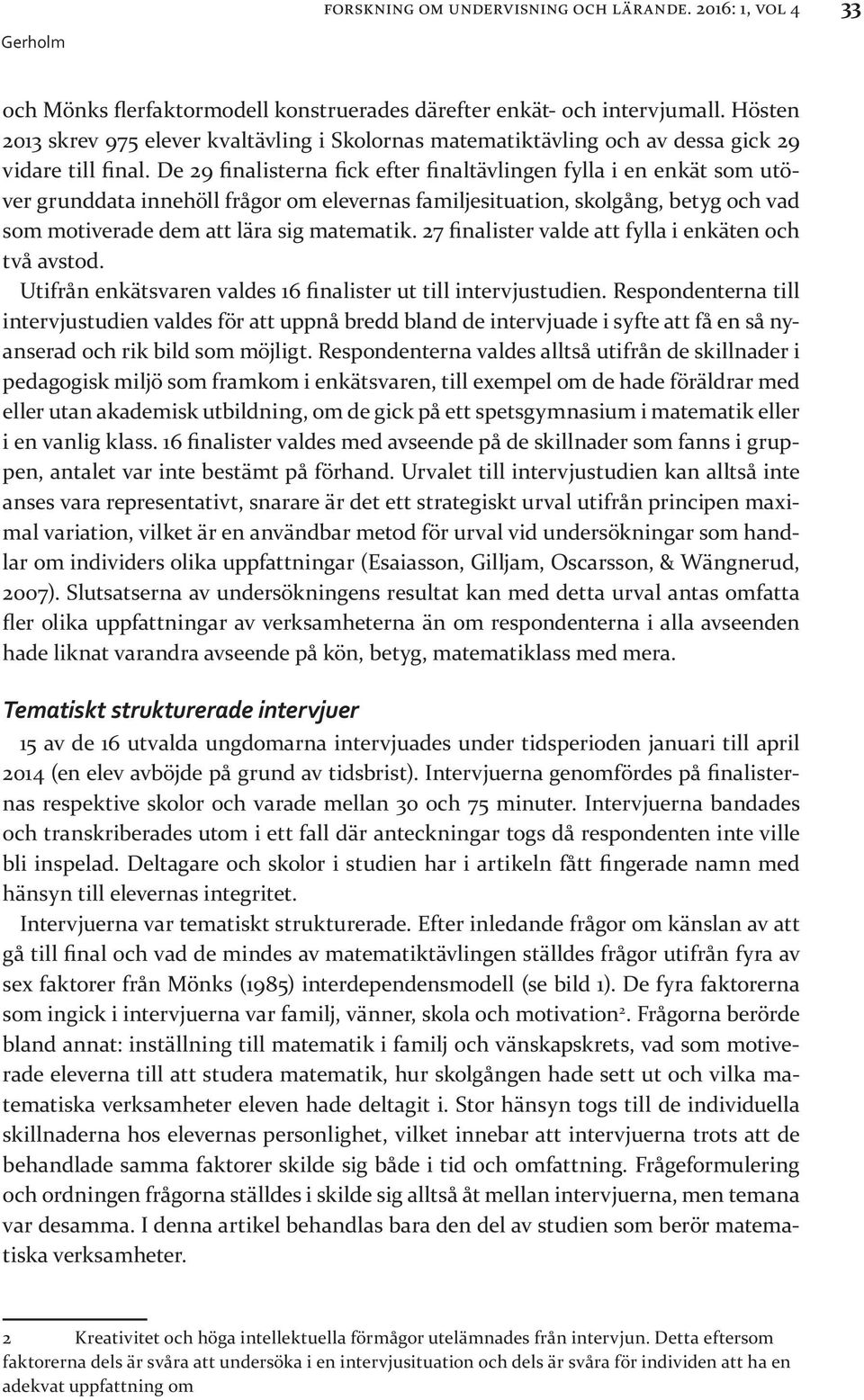 De 29 finalisterna fick efter finaltävlingen fylla i en enkät som utöver grunddata innehöll frågor om elevernas familjesituation, skolgång, betyg och vad som motiverade dem att lära sig matematik.