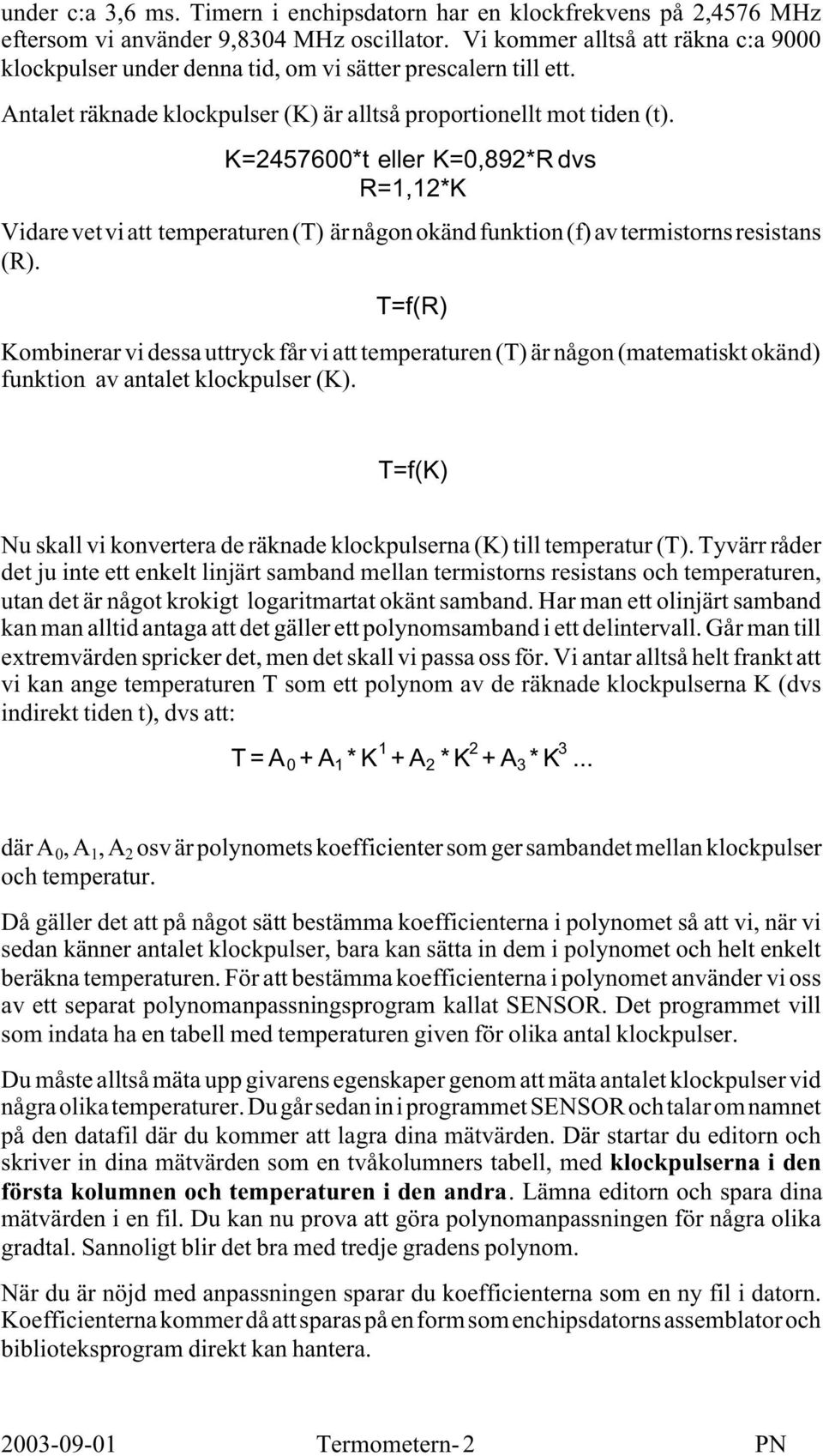 K=245600*t eller K=0,892*R dvs R=1,12*K Vidare vet vi att temperaturen(t) är någon okänd funktion(f) av termistorns resistans (R).