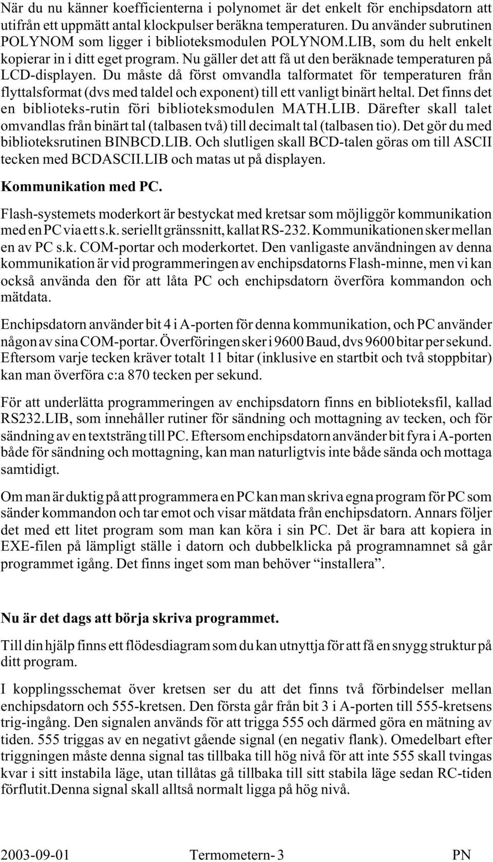 Du måste då först omvandla talformatet för temperaturen från flyttalsformat (dvs med taldel och exponent) till ett vanligt binärt heltal. Det finns det en biblioteks-rutin föri biblioteksmodulen MATH.