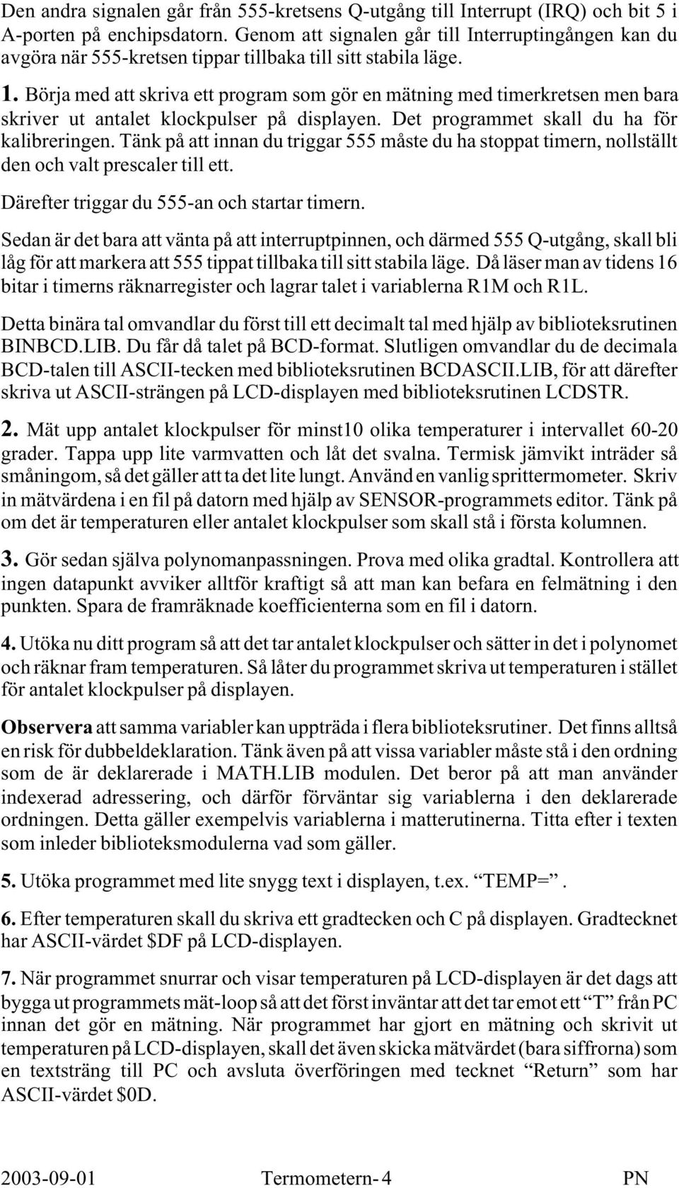 Börja med att skriva ett program som gör en mätning med timerkretsen men bara skriver ut antalet klockpulser på displayen. Det programmet skall du ha för kalibreringen.