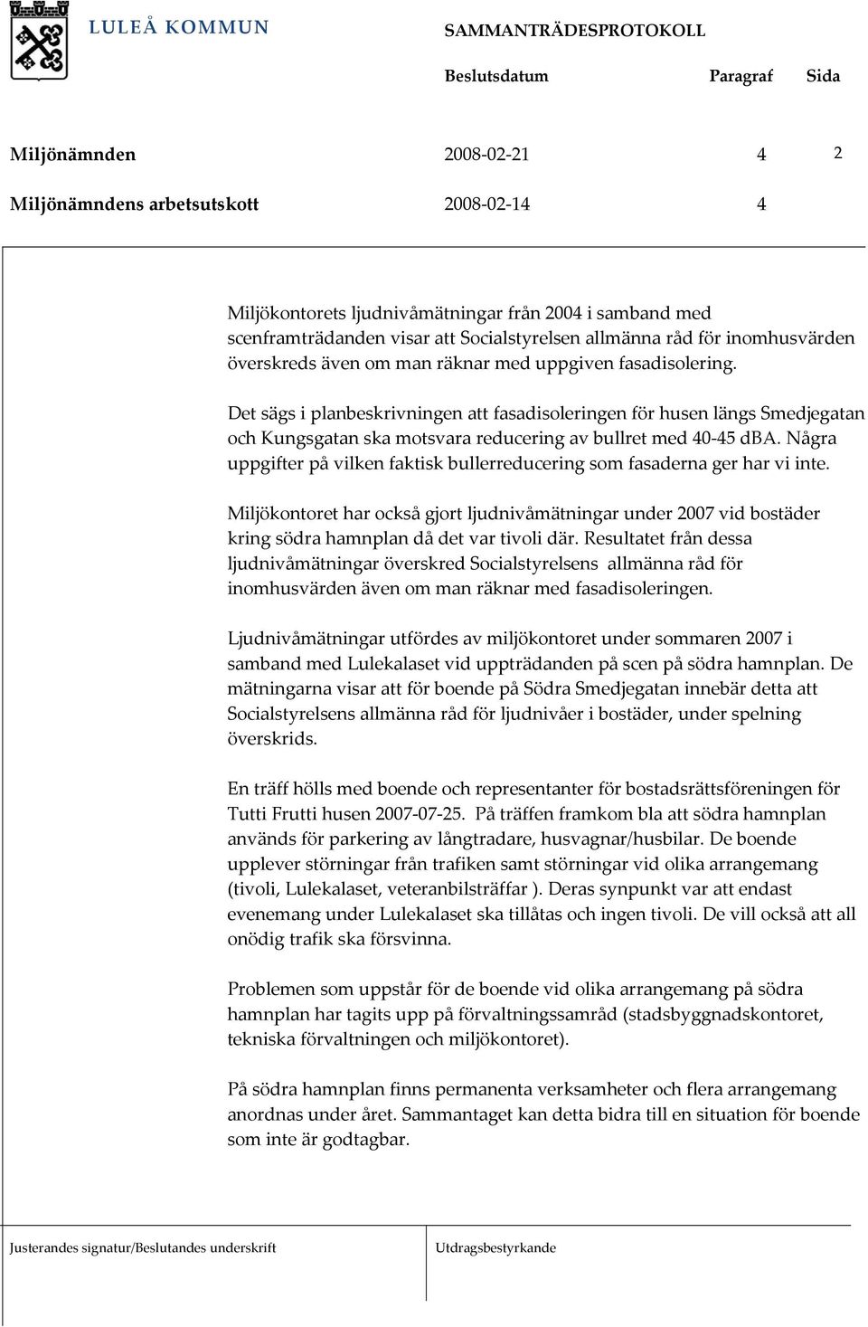 Några uppgifter på vilken faktisk bullerreducering som fasaderna ger har vi inte. Miljökontoret har också gjort ljudnivåmätningar under 2007 vid bostäder kring södra hamnplan då det var tivoli där.