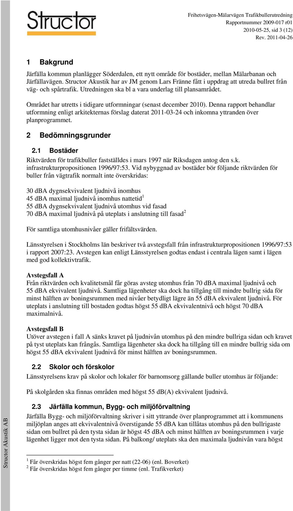 Området har utretts i tidigare utformningar (senast december 2010). Denna rapport behandlar utformning enligt arkitekternas förslag daterat 2011-03-2 och inkomna yttranden över planprogrammet.