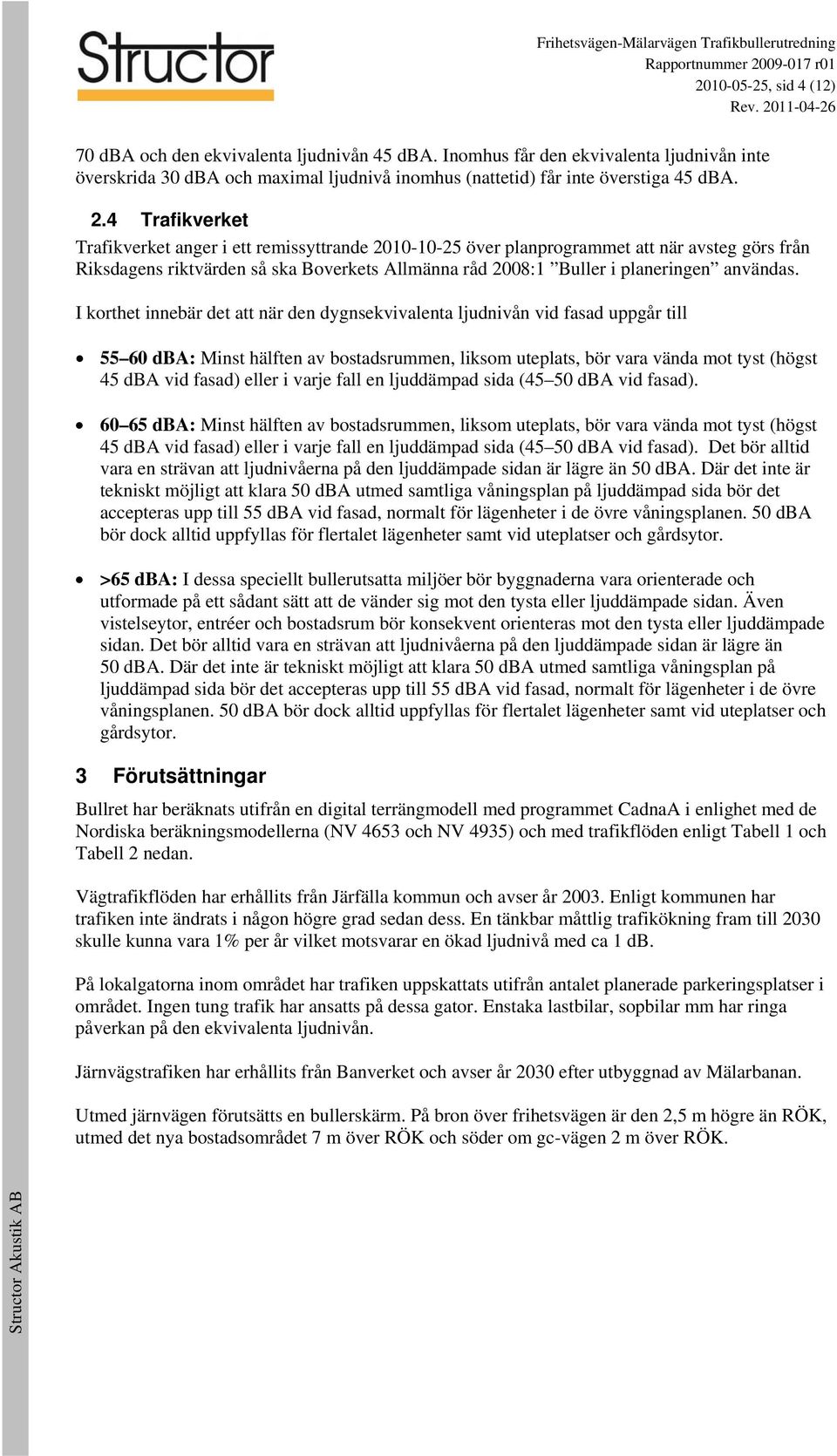 Trafikverket Trafikverket anger i ett remissyttrande 2010-10-25 över planprogrammet att när avsteg görs från Riksdagens riktvärden så ska Boverkets Allmänna råd 2008:1 Buller i planeringen användas.