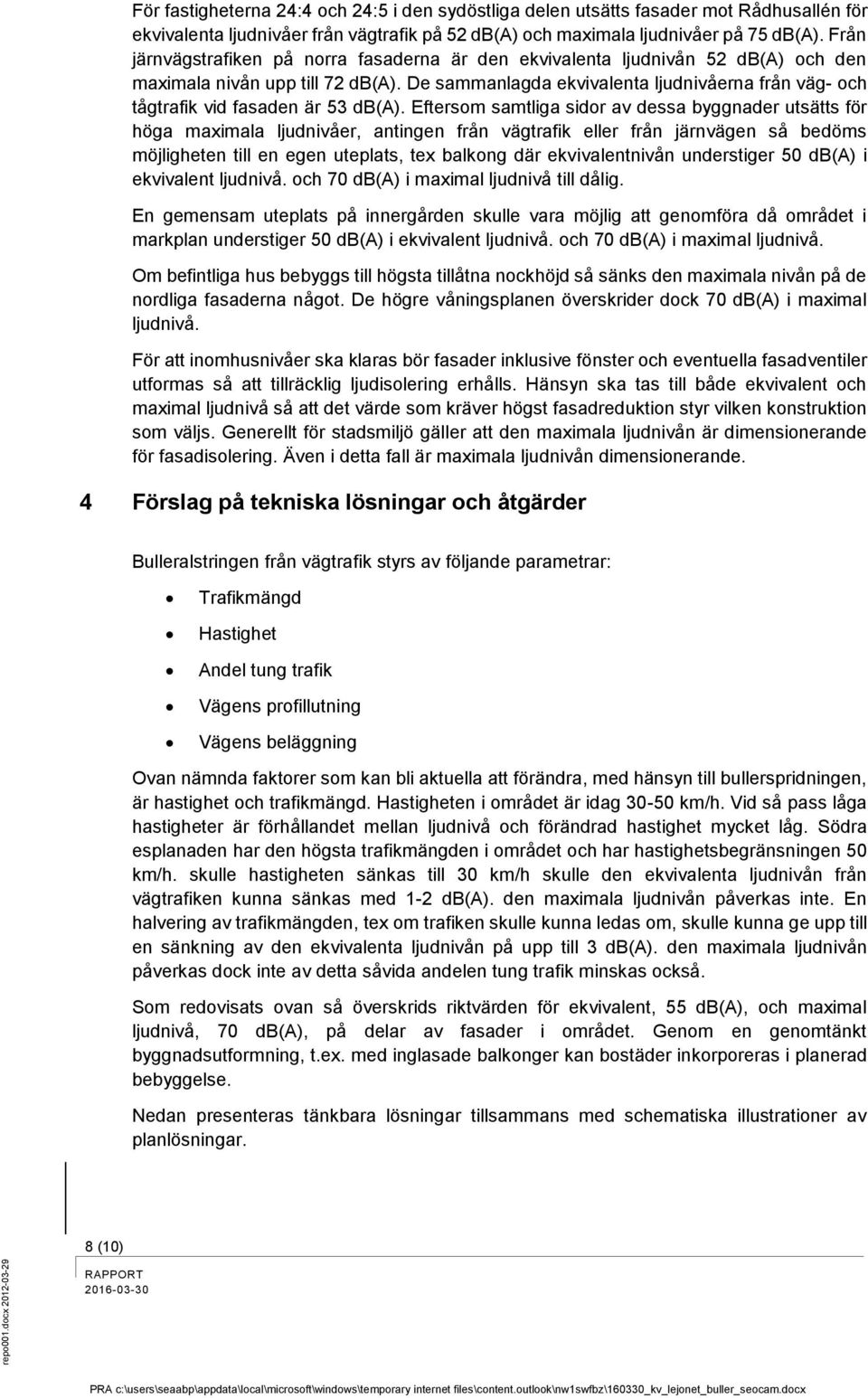 De sammanlagda ekvivalenta ljudnivåerna från väg- och tågtrafik vid fasaden är 53 db(a).