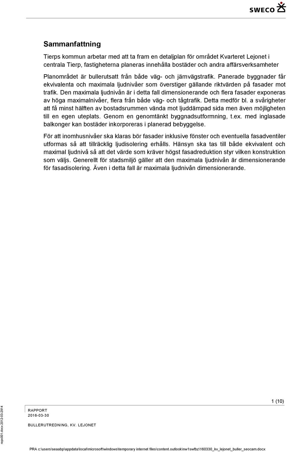 Den maximala ljudnivån är i detta fall dimensionerande och flera fasader exponeras av höga maximalnivåer, flera från både väg- och tågtrafik. Detta medför bl.