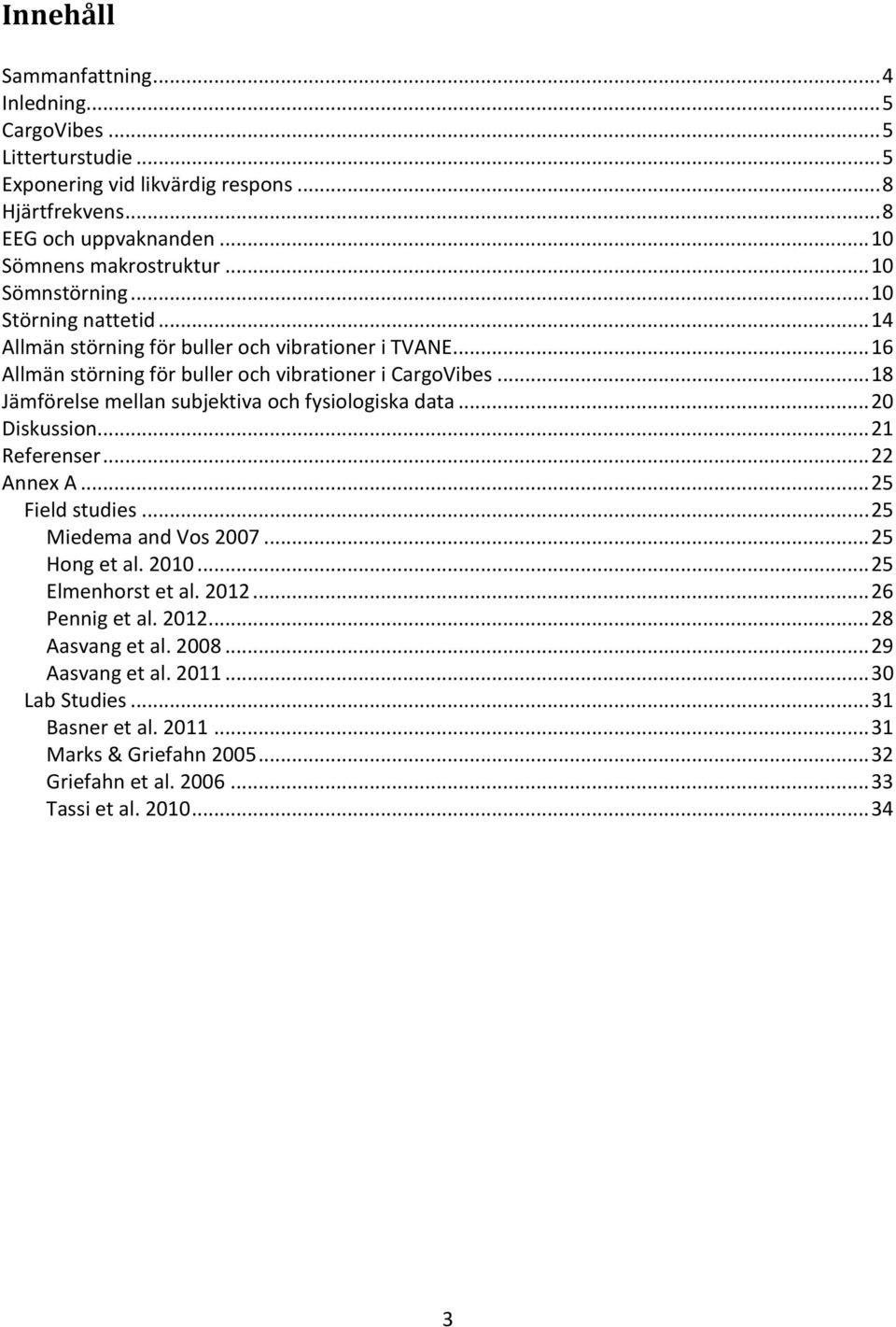 .. 18 Jämförelse mellan subjektiva och fysiologiska data... 20 Diskussion... 21 Referenser... 22 Annex A... 25 Field studies... 25 Miedema and Vos 2007... 25 Hong et al. 2010.